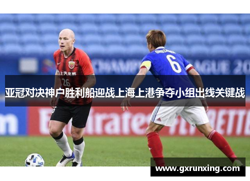 亚冠对决神户胜利船迎战上海上港争夺小组出线关键战