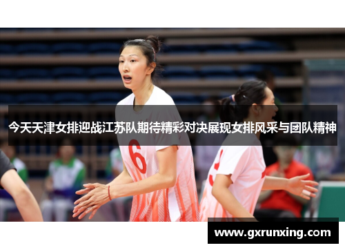 今天天津女排迎战江苏队期待精彩对决展现女排风采与团队精神