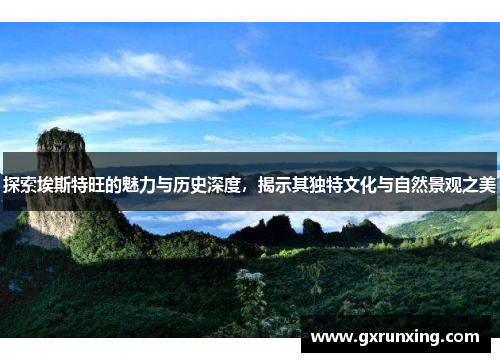 探索埃斯特旺的魅力与历史深度，揭示其独特文化与自然景观之美