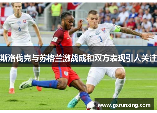 斯洛伐克与苏格兰激战成和双方表现引人关注