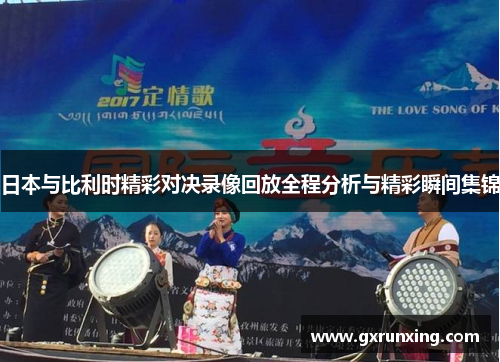 日本与比利时精彩对决录像回放全程分析与精彩瞬间集锦