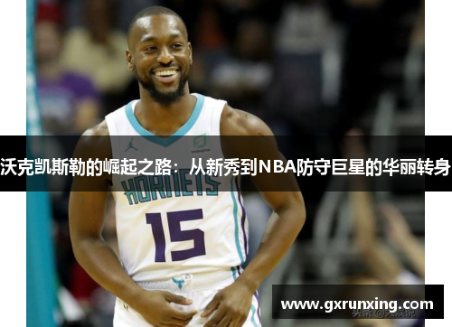 沃克凯斯勒的崛起之路：从新秀到NBA防守巨星的华丽转身