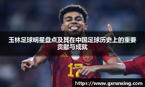 玉林足球明星盘点及其在中国足球历史上的重要贡献与成就